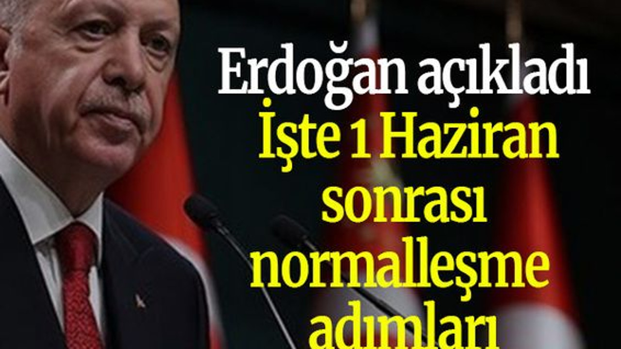 Erdoğan açıkladı işte 1 Haziran sonrası normalleşme adımları